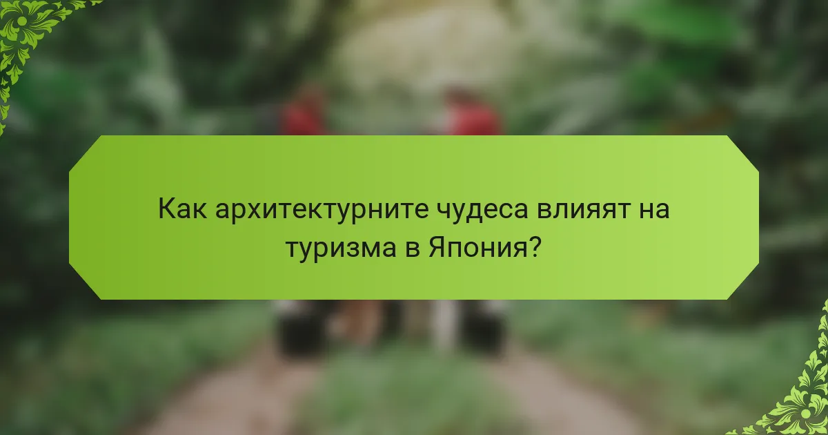 Как архитектурните чудеса влияят на туризма в Япония?
