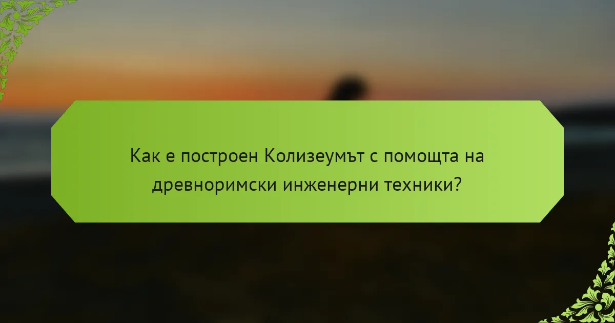 Как е построен Колизеумът с помощта на древноримски инженерни техники?