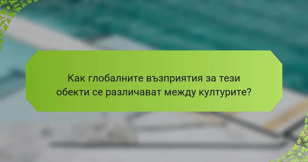 Как глобалните възприятия за тези обекти се различават между културите?