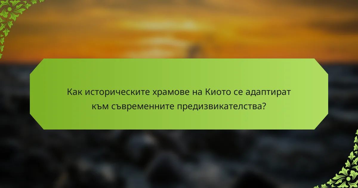 Как историческите храмове на Киото се адаптират към съвременните предизвикателства?