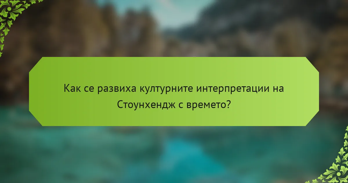 Как се развиха културните интерпретации на Стоунхендж с времето?