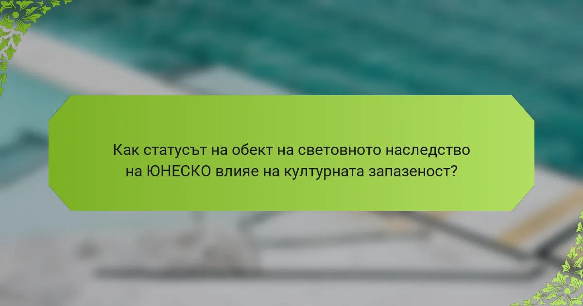 Как статусът на обект на световното наследство на ЮНЕСКО влияе на културната запазеност?