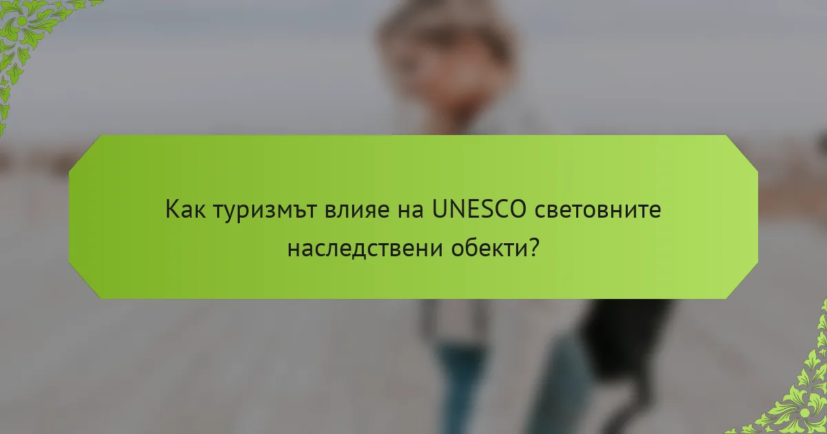 Как туризмът влияе на UNESCO световните наследствени обекти?