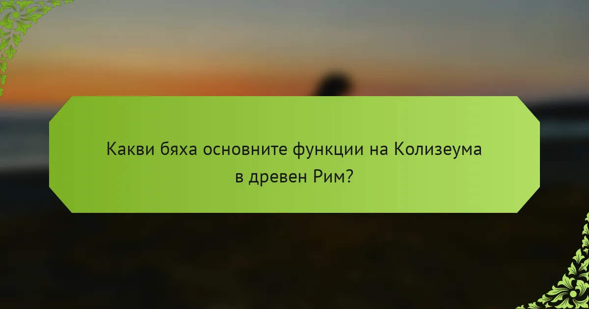 Какви бяха основните функции на Колизеума в древен Рим?