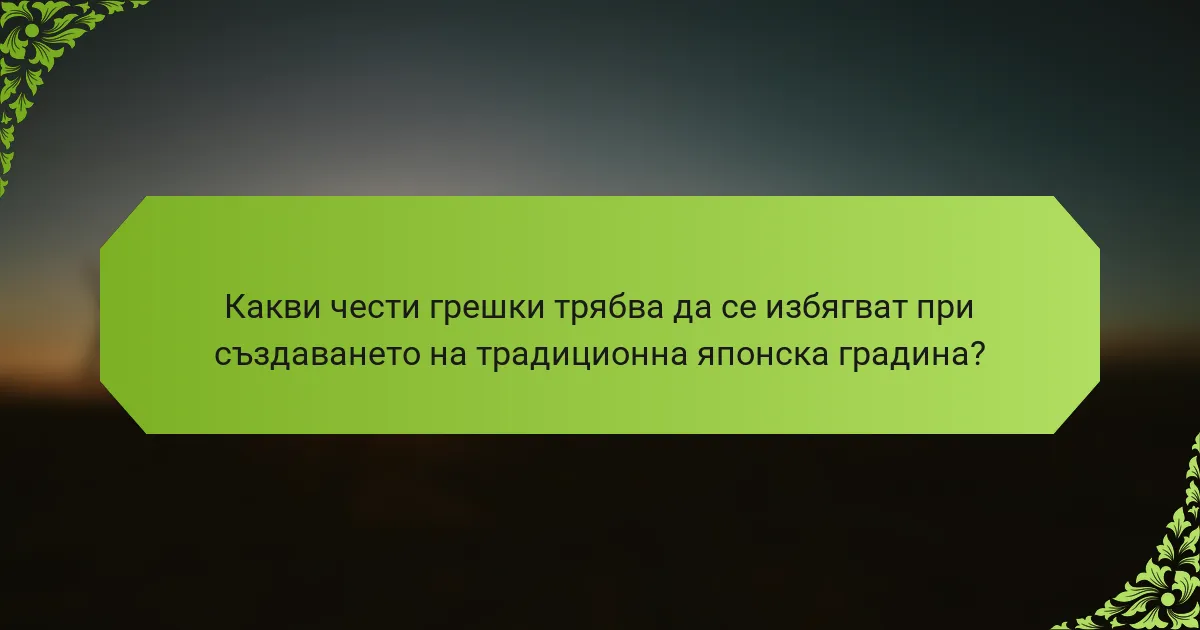 Какви чести грешки трябва да се избягват при създаването на традиционна японска градина?