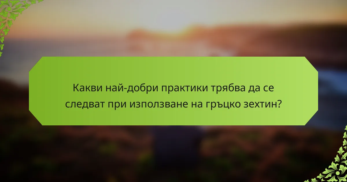 Какви най-добри практики трябва да се следват при използване на гръцко зехтин?