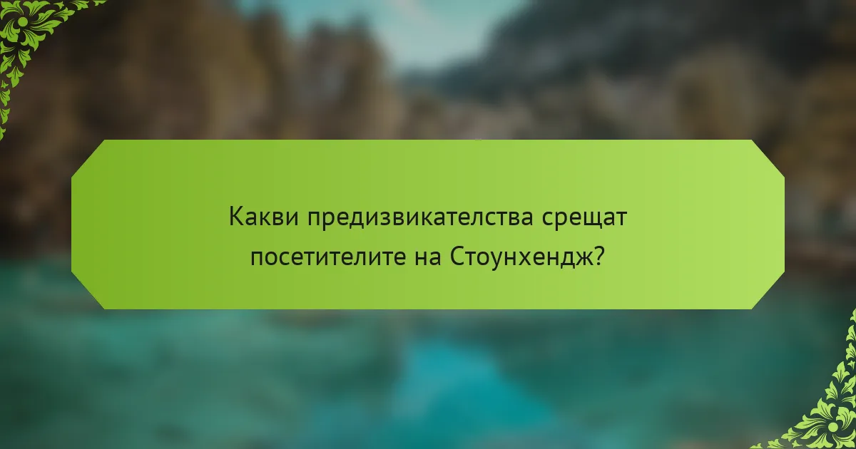 Какви предизвикателства срещат посетителите на Стоунхендж?