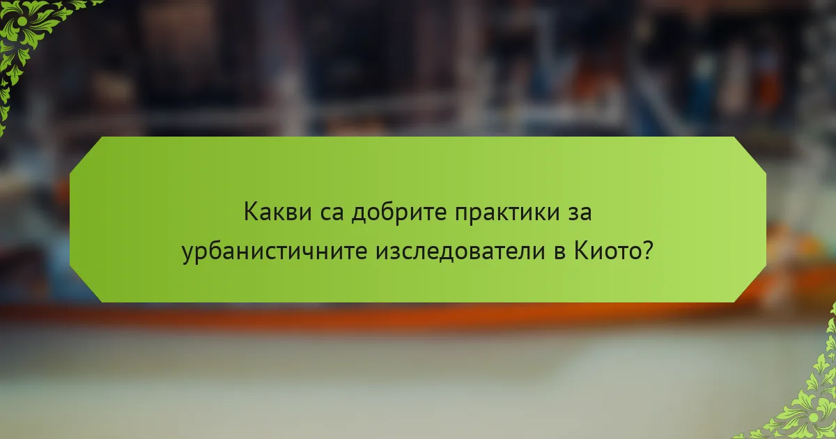 Какви са добрите практики за урбанистичните изследователи в Киото?