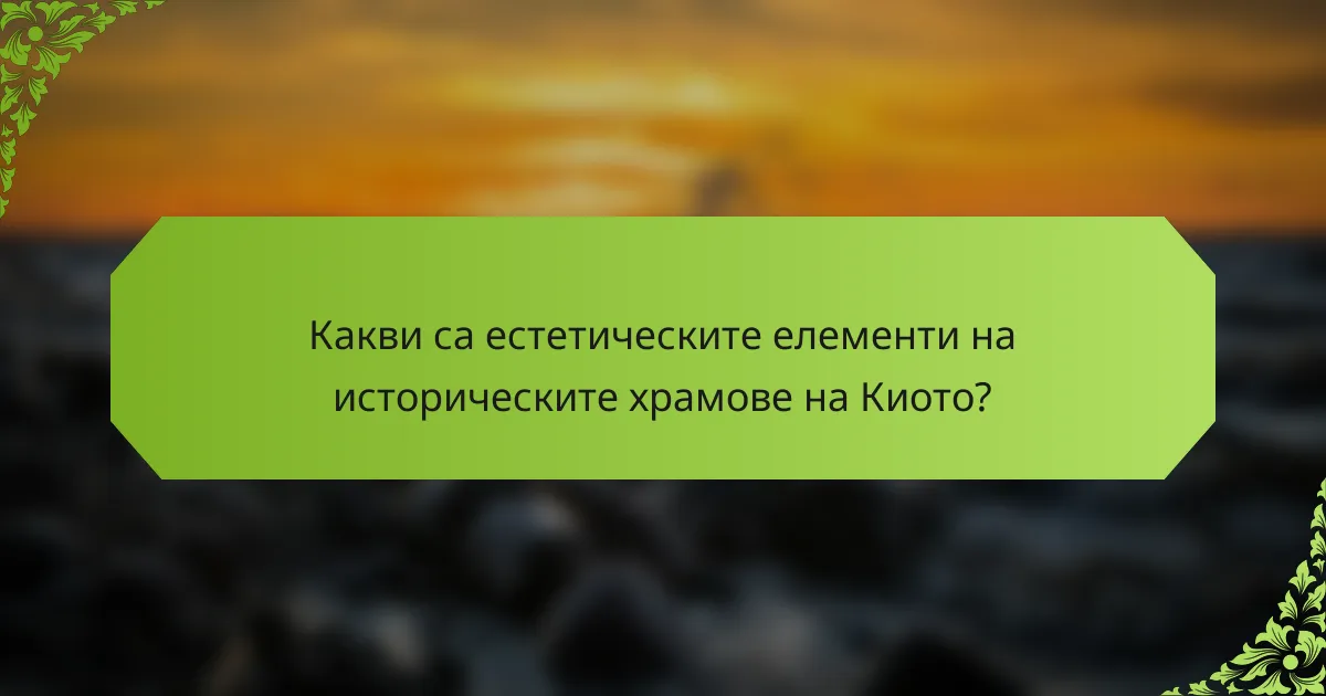 Какви са естетическите елементи на историческите храмове на Киото?