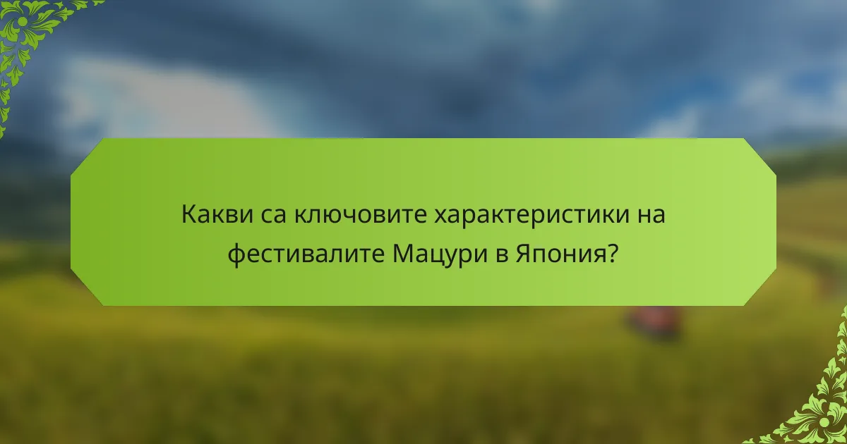 Какви са ключовите характеристики на фестивалите Мацури в Япония?