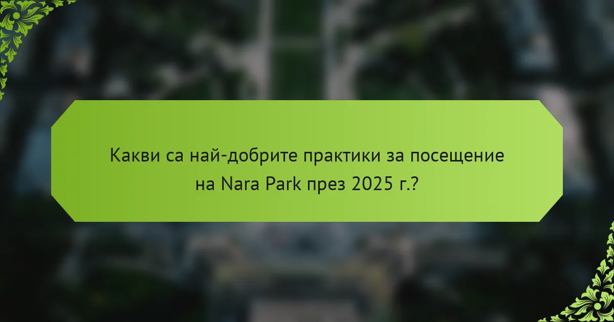 Какви са най-добрите практики за посещение на Nara Park през 2025 г.?