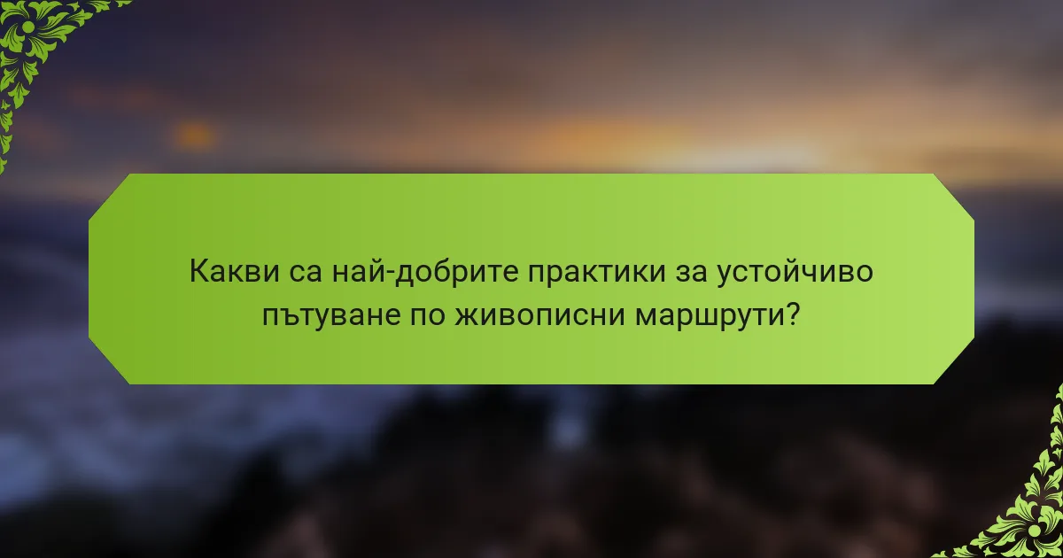 Какви са най-добрите практики за устойчиво пътуване по живописни маршрути?