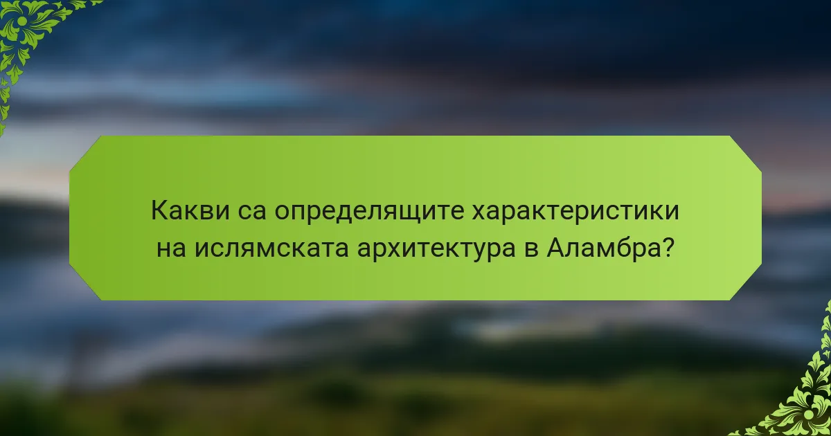 Какви са определящите характеристики на ислямската архитектура в Аламбра?