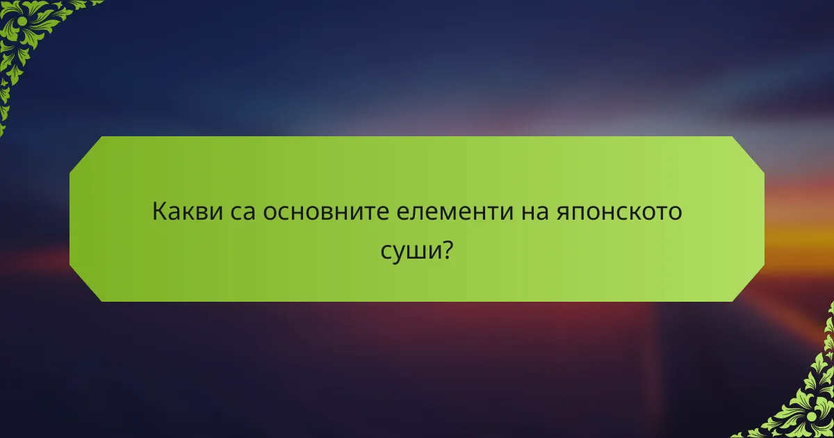 Какви са основните елементи на японското суши?