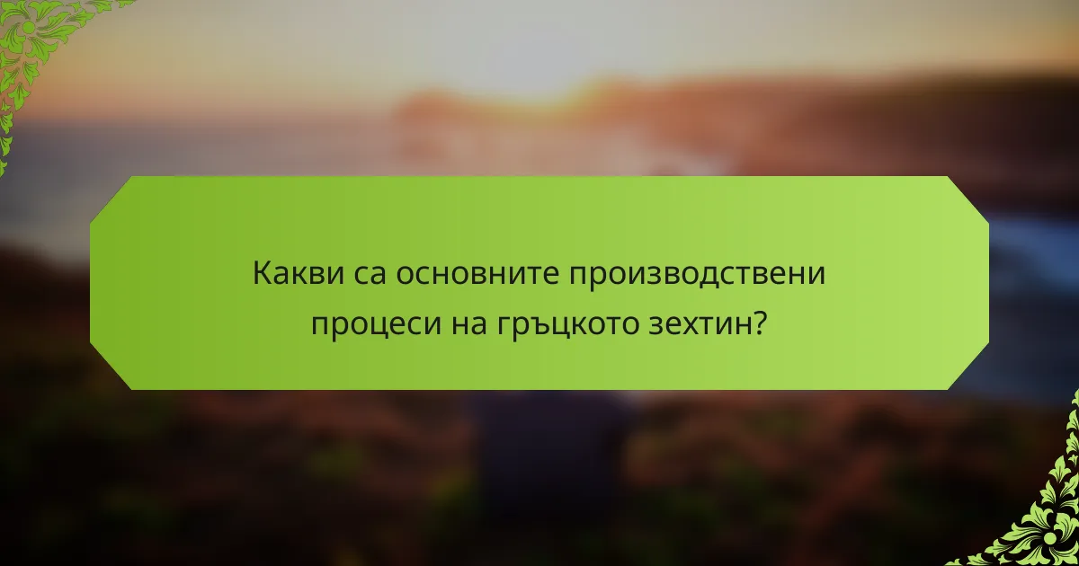 Какви са основните производствени процеси на гръцкото зехтин?