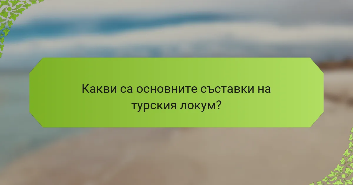 Какви са основните съставки на турския локум?