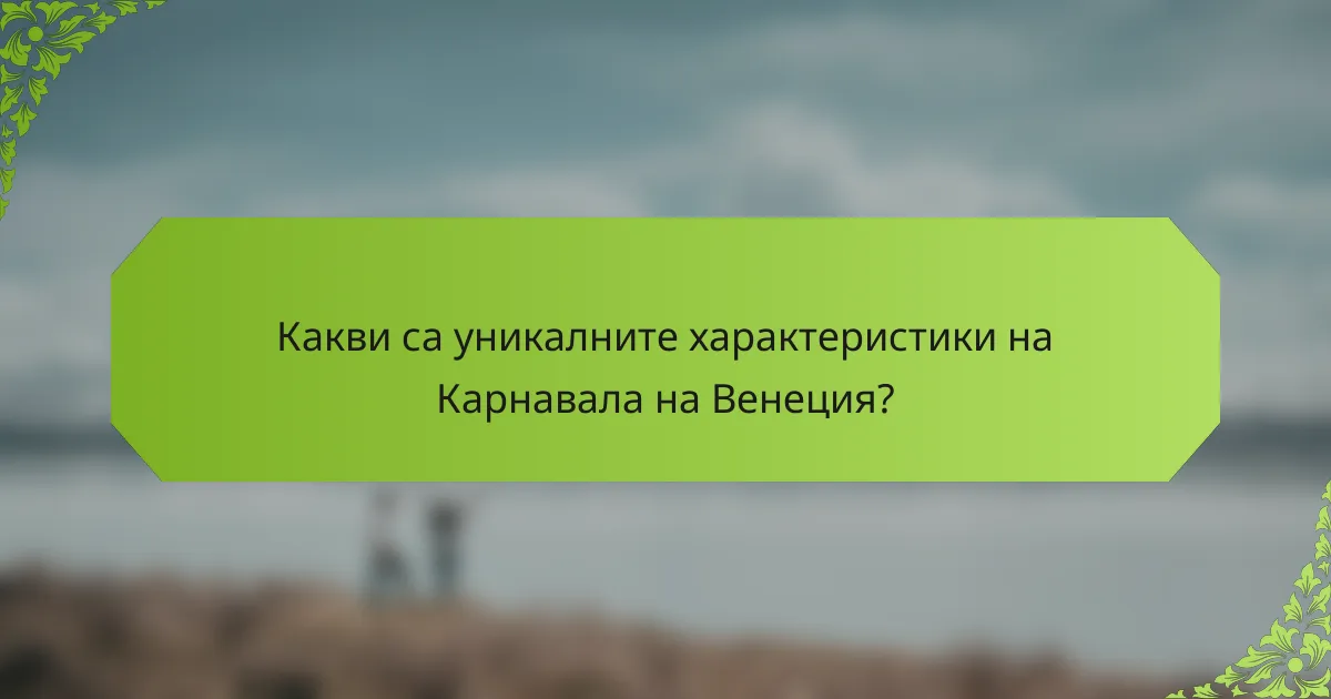 Какви са уникалните характеристики на Карнавала на Венеция?