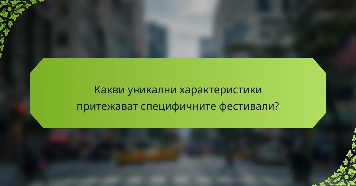 Какви уникални характеристики притежават специфичните фестивали?