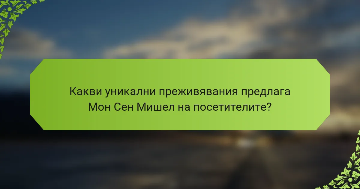 Какви уникални преживявания предлага Мон Сен Мишел на посетителите?