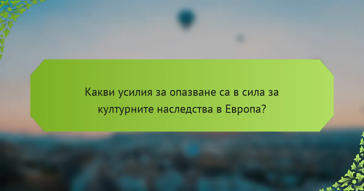 Какви усилия за опазване са в сила за културните наследства в Европа?