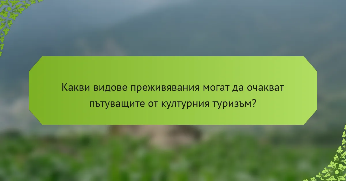 Какви видове преживявания могат да очакват пътуващите от културния туризъм?