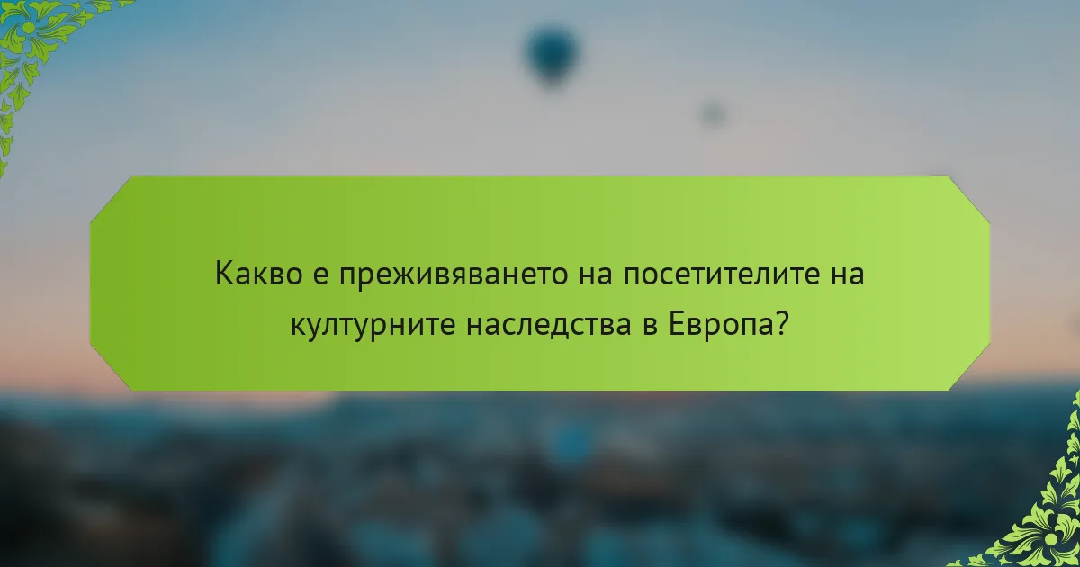 Какво е преживяването на посетителите на културните наследства в Европа?
