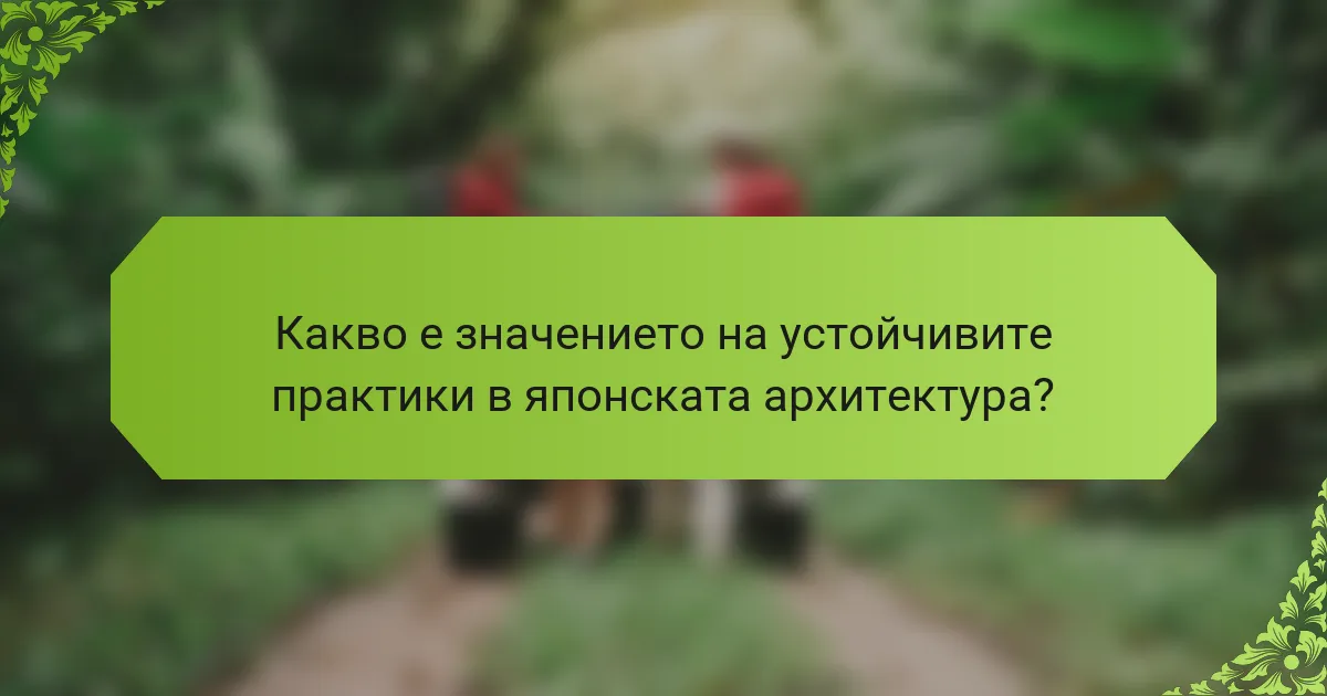 Какво е значението на устойчивите практики в японската архитектура?