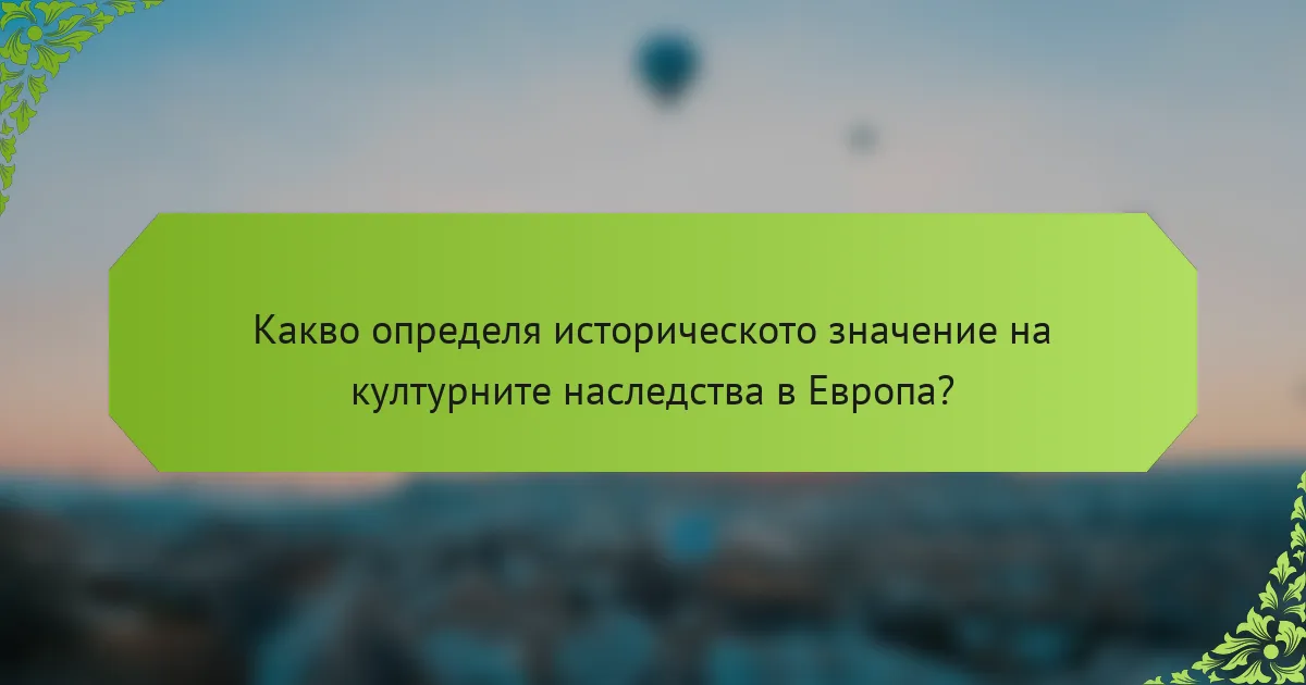 Какво определя историческото значение на културните наследства в Европа?