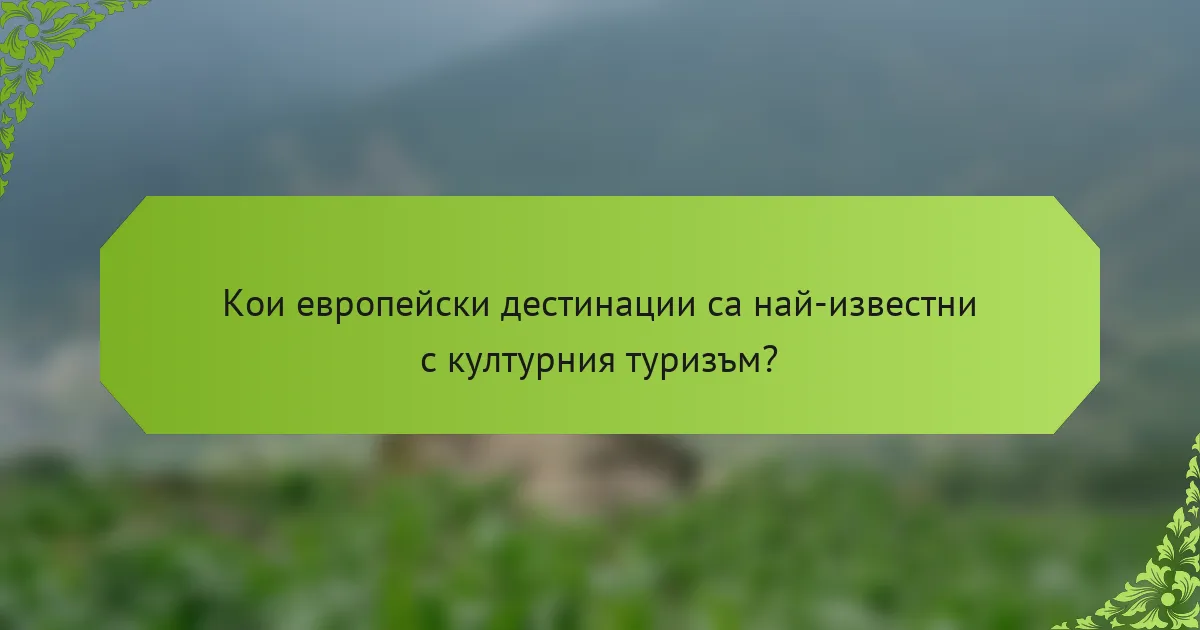 Кои европейски дестинации са най-известни с културния туризъм?