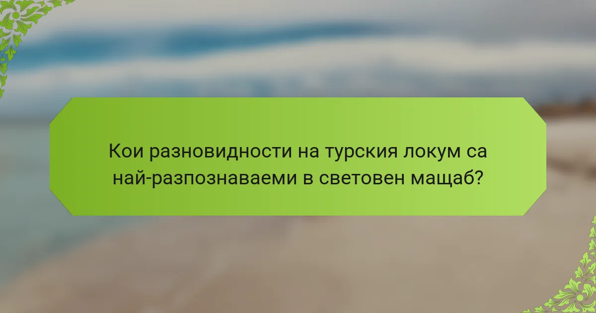 Кои разновидности на турския локум са най-разпознаваеми в световен мащаб?