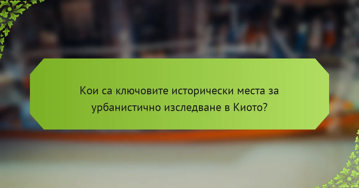 Кои са ключовите исторически места за урбанистично изследване в Киото?