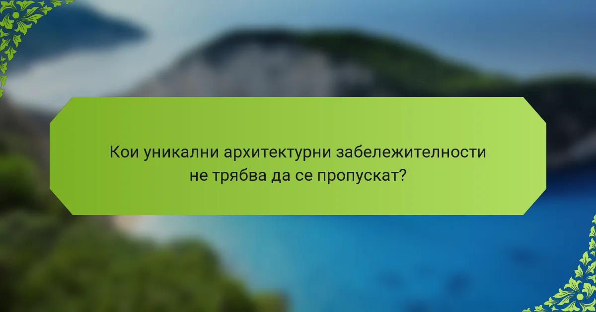 Кои уникални архитектурни забележителности не трябва да се пропускат?