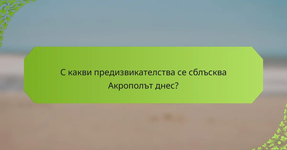 С какви предизвикателства се сблъсква Акрополът днес?