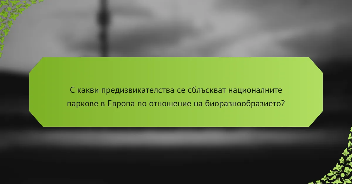 С какви предизвикателства се сблъскват националните паркове в Европа по отношение на биоразнообразието?