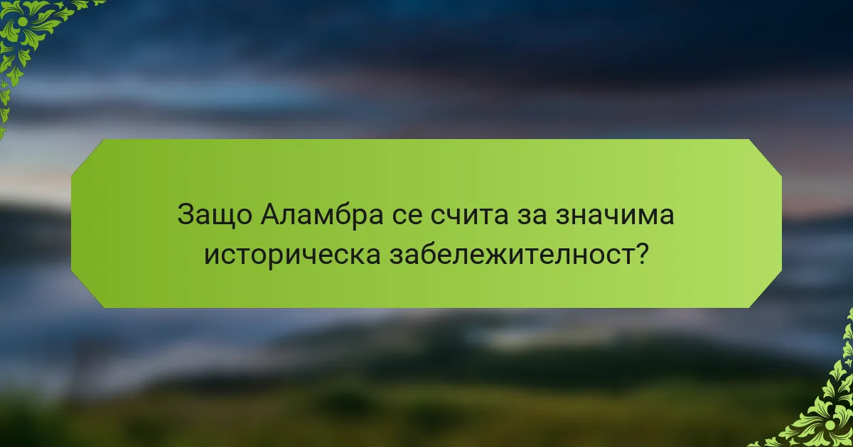 Защо Аламбра се счита за значима историческа забележителност?