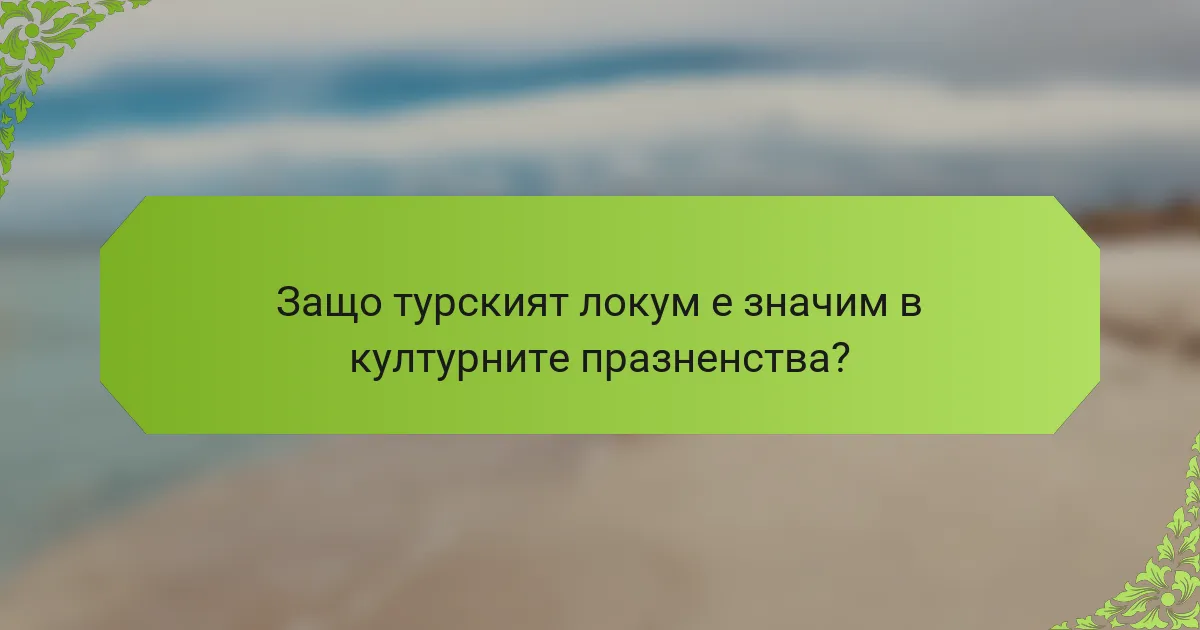 Защо турският локум е значим в културните празненства?